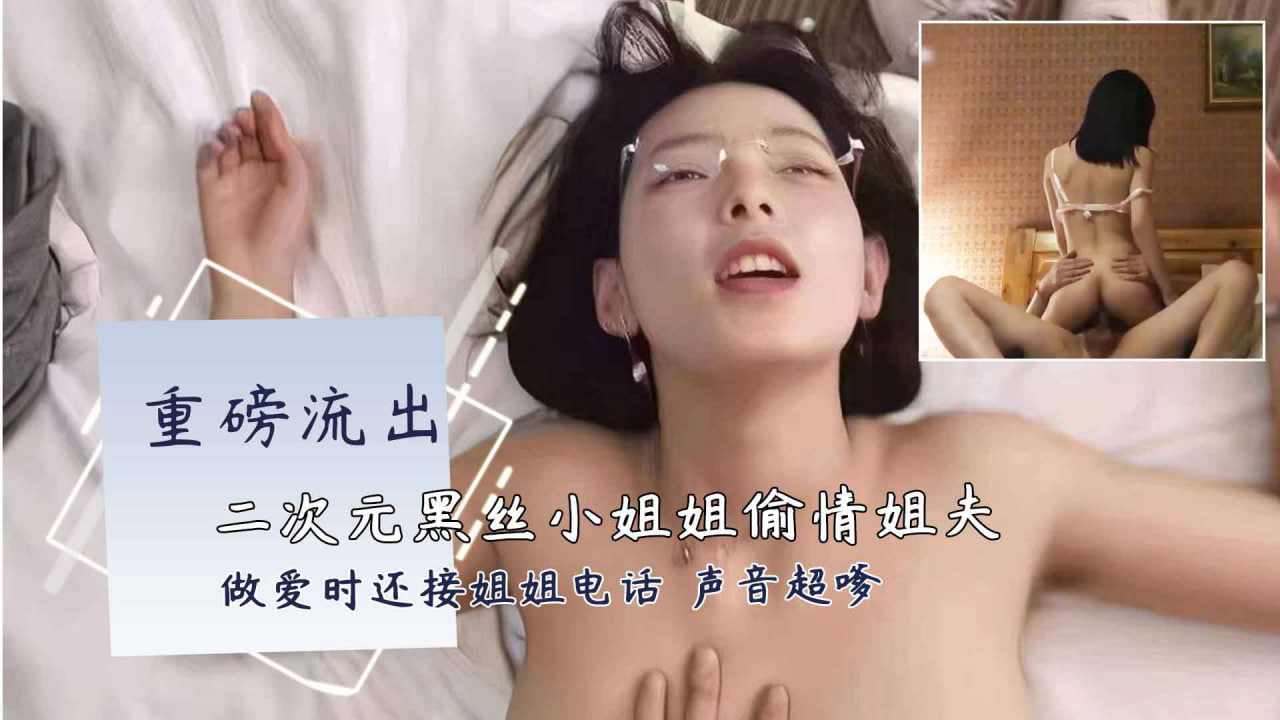 二次元黑丝小姐姐开房偷情富二代姐夫做爱时还接姐姐电话 海报