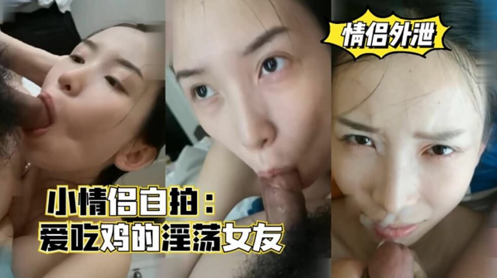 小情侣自拍，爱吃鸡的淫荡女友，口爆颜射的... 海报