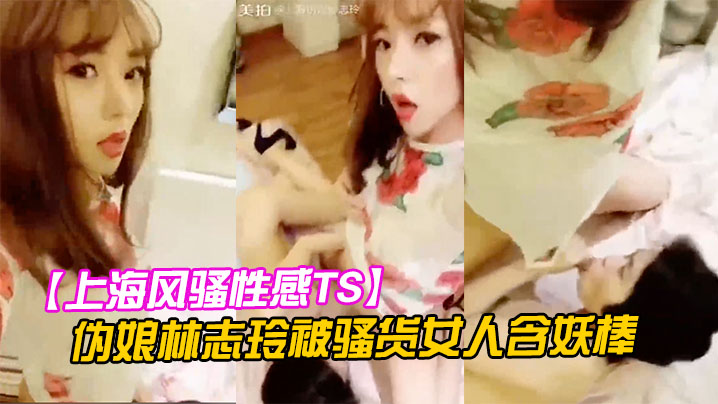 【上海风骚性感TS】伪娘林志玲被骚货女人含妖棒你喜欢妈妈的鸡巴吗吃呀吃呀骚货含住我要高潮了啊啊啊射了！ 海报