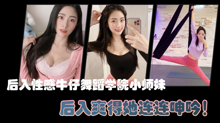 后入性感牛仔舞蹈学院小师妹，亮闪闪的肌肤、迷人可口的小香穴，后入爽得她连连呻吟！ 海报