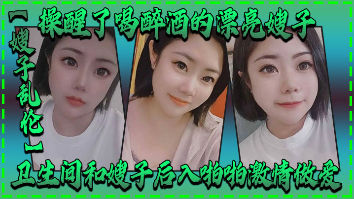 【嫂子乱伦】操醒了喝醉酒的漂亮嫂子，卫生间和嫂子后入啪啪激情做爱 海报