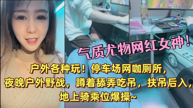 气质尤物网红女神！户外各种玩！停车场网咖厕所，夜晚户外野战，蹲着舔弄吃吊，扶吊后入，地上骑乘位爆操~ 海报