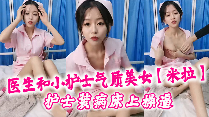医生和小护士气质美女【米拉】护士装病床上操逼，深喉口交大屌，骑乘猛操无毛小穴，高潮浪叫多次喷水 海报