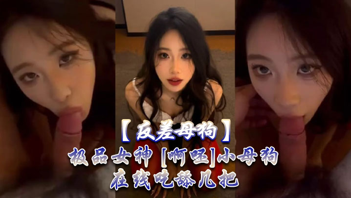 【反差母狗】极品女神 [啊呸]小母狗在线吃舔几把。 海报