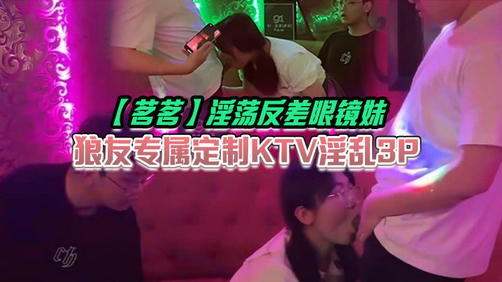 【茗茗】淫荡反差眼镜妹，狼友专属定制KTV淫乱3P，跟着音乐艹着穴，嘴里还含着鸡巴相当会玩 海报