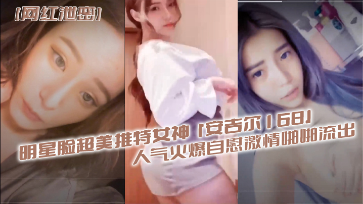 【网红泄密】明星脸超美推特女神『安吉尔168』人气火爆自慰激情啪啪流出 海报