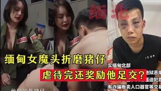 缅甸⼥魔头折磨猪仔虐待完还奖励他⾜交允许内射 海报