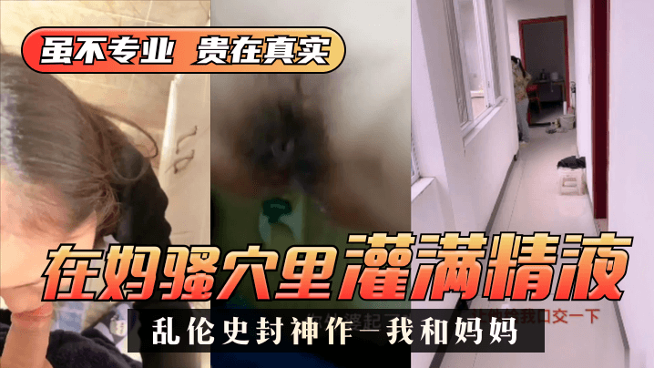 【乱伦史封神作-我和妈妈】真实乱伦❤️我在妈骚穴里灌满精液 超刺激 过程对白! 海报