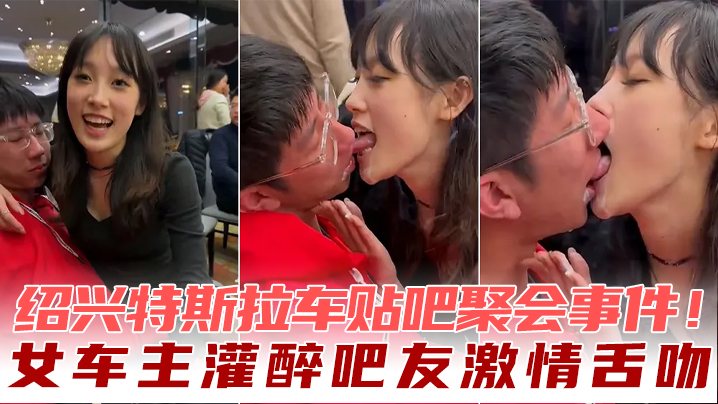 绍兴特斯拉车贴吧聚会事件！女车主灌醉吧友激情舌吻 海报